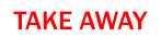 TAKE AWAY